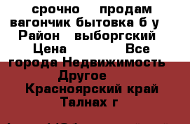 срочно!!! продам вагончик-бытовка б/у. › Район ­ выборгский › Цена ­ 60 000 - Все города Недвижимость » Другое   . Красноярский край,Талнах г.